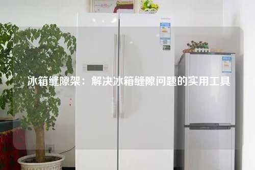  冰箱缝隙架：解决冰箱缝隙问题的实用工具