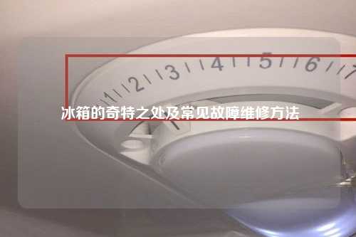  冰箱的奇特之处及常见故障维修方法