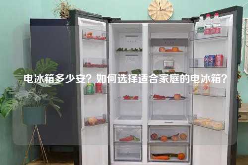  电冰箱多少安？如何选择适合家庭的电冰箱？