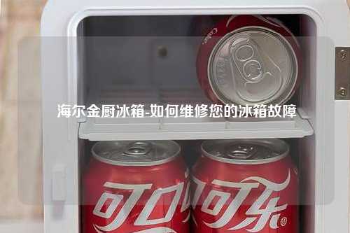  海尔金厨冰箱-如何维修您的冰箱故障