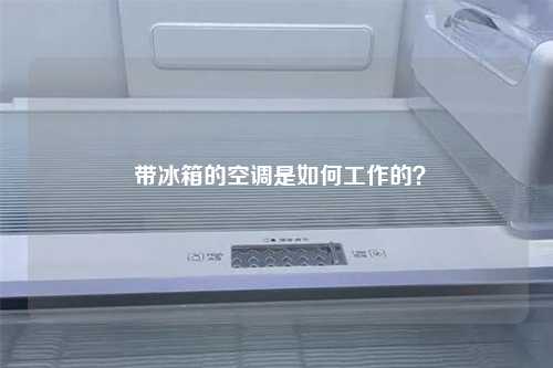  带冰箱的空调是如何工作的？