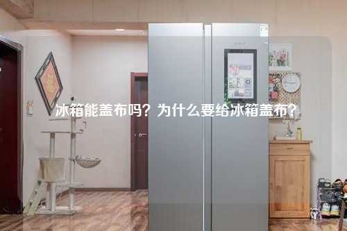  冰箱能盖布吗？为什么要给冰箱盖布？